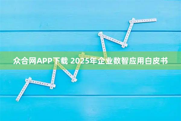 众合网APP下载 2025年企业数智应用白皮书