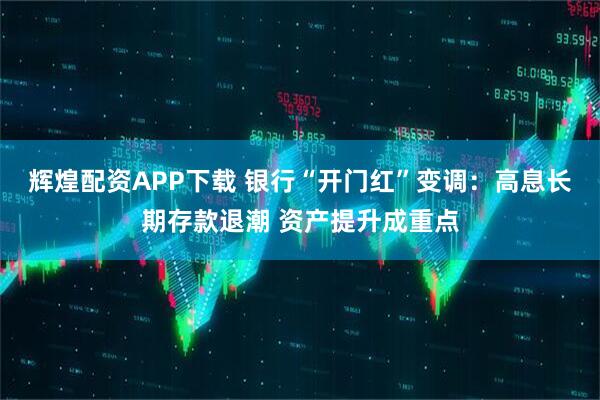 辉煌配资APP下载 银行“开门红”变调：高息长期存款退潮 资产提升成重点